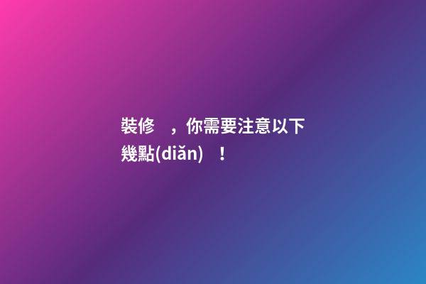 裝修，你需要注意以下幾點(diǎn)！